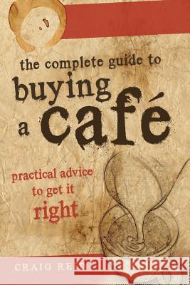 The Complete guide to buying a cafe: Practical advice to get it right Reid, Craig 9781921673535 Publishing Queen