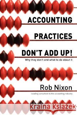 Accounting Practices Don't Add Up!: Why they don't and what to do about it Nixon, Rob 9781921787355 Vivid Publishing