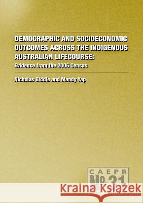 Demographic and Socioeconomic Outcomes Across the Indigenous Australian Lifecourse: Evidence from the 2006 Census Nicholas Biddle Mandy Yap 9781921862021 Anu Press