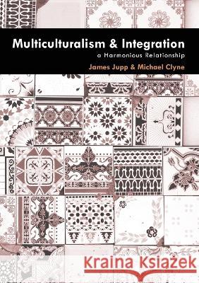 Multiculturalism and Integration: A Harmonious Relationship Michael Clyne James Jupp 9781921862144 Anu Press