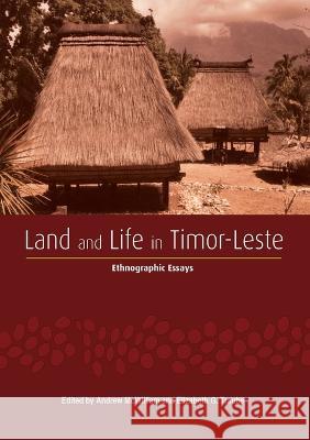 Land and Life in Timor-Leste: Ethnographic Essays Andrew McWilliam Elizabeth G. Traube 9781921862595 Anu Press