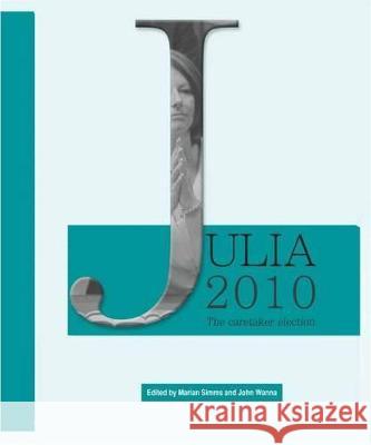 Julia 2010: The caretaker election Marian Simms John Wanna 9781921862632 Anu Press