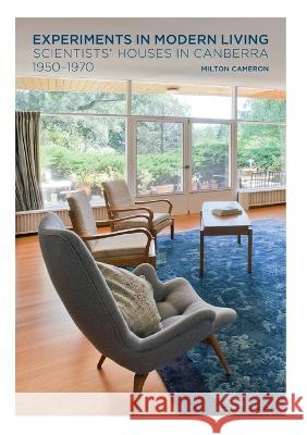 Experiments in Modern Living: Scientists\' Houses in Canberra 1950-1970 Milton Cameron 9781921862694 Anu Press