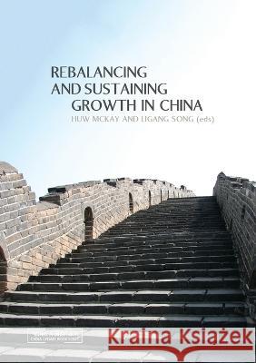 Rebalancing and Sustaining Growth in China Huw McKay Ligang Song 9781921862793 Anu Press