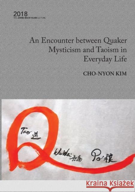 An Encounter Between Quaker Mysticism and Taoism in Everyday Life: The 2018 James Backhouse Lecture Cho-Nyon Kim 9781921869686 Digital Publishing Centre
