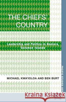 The Chiefs' Country: Leadership and Politics in Honiara, Soloman Islands Kwa'ioloa, Michael 9781921902246 Uq Epress