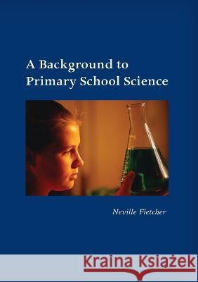 A Background to Primary School Science Neville Fletcher 9781921934049