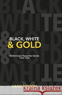Black, White and Gold: Goldmining in Papua New Guinea 1878-1930 Hank Nelson 9781921934339 Anu Press