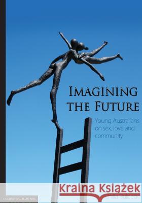 Imagining the Future: Young Australians on sex, love and community Bulbeck, Chilla 9781922064349 University of Adelaide Press