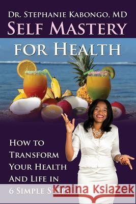 Self Mastery For Health: How To Transform Your Health and Life In 6 Simple Steps Kabongo, Stephanie 9781922093189 Innovation Publishing