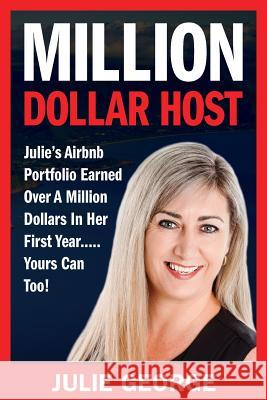 Million Dollar Host: Julie's Airbnb Portfolio Earned Over a Million Dollars In Her First Year...Yours can too! George, Julie 9781922093554 Julie George