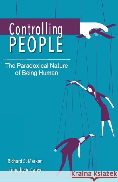 Controlling People: The Paradoxical Nature of Being Human Richard S. Marken Timothy A. Carey 9781922117649