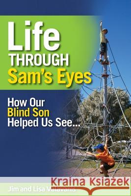 Life Through Sam's Eyes: How Our Blind Son Helped Us See Jim Valavanis Lisa Valavanis 9781922118677 Global Publishing Group