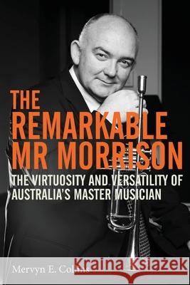 The Remarkable Mr Morrison: The Virtuosity and Versatility of Australia's Master Musician Merv Collins 9781922129444 Melbourne Books