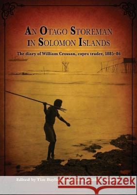 An Otago Storeman in Solomon Islands: The diary of William Crossan, copra trader, 1885-86 Tim Bayliss-Smith Judith a. Bennett 9781922144201 Anu Press