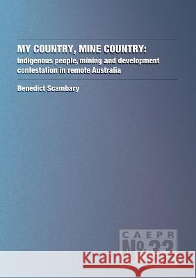 My Country, Mine Country: Indigenous people, mining and development contestation in remote Australia Benedict Scambary 9781922144720 Anu Press