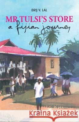 Mr Tulsi\'s Store: A Fijian journey Brij V. Lal 9781922144881 Anu Press