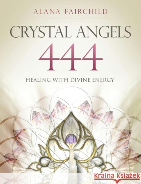 Crystal Angels 444: Healing with the Divine Energy Alana (Alana Fairchild) Fairchild 9781922161130 Blue Angel Gallery