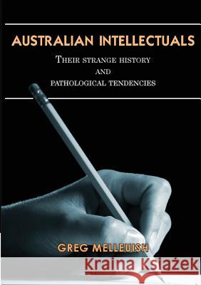 Australian Intellectuals: Their Strange History & Pathological Tendencies Melleuish, Greg 9781922168412 Connor Court Pub.