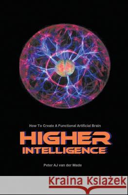 Higher Intelligence: How to Create a Functional Artificial Brain Van Der Made, Peter Aj 9781922204158 Vivid Publishing