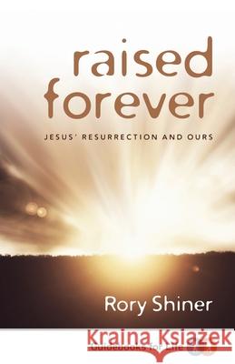 Raised Forever: Jesus' resurrection and ours Rory Shiner 9781922206626