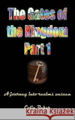 The Gates of the Kingdom Part 1: A Journey into Realms Unseen Baker, Colin Russell 9781922223975 Kingdomgates Publishing