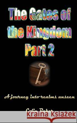 The Gates of the Kingdom Part 2: A Journey into Realms Unseen Baker, Colin Russell 9781922223982 Kingdomgates Publishing