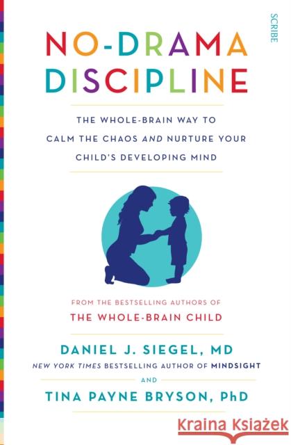 No-Drama Discipline: the bestselling parenting guide to nurturing your child's developing mind Daniel J. Siegel, MD, Tina Payne Bryson 9781922247568