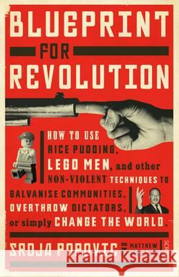 Blueprint for Revolution: how to use rice pudding, Lego men, and other non-violent techniques to galvanise communities, overthrow dictators, or simply change the world Srdja Popovic, Matthew Miller 9781922247872 Scribe Publications