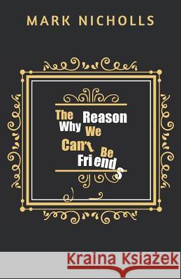 The Reason Why We Can't Be Friends Mark Nicholls 9781922263025 Prahran Publishing