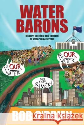 Water Barons: Money, politics and control of water in Australia Bob O'Brien 9781922267528 Xoum Publishing