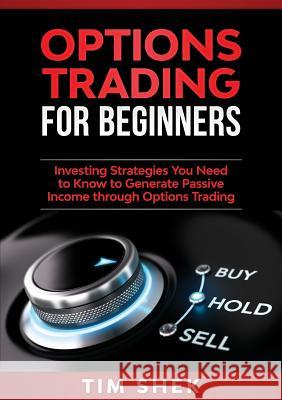 Options Trading for Beginners: Investing Strategies You Need to Know to Generate Passive Income through Options Trading Tim Shek 9781922300133 Tim Shek