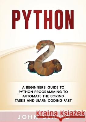 Python: A Beginners' Guide to Python Programming to automate the boring tasks and learn coding fast John Slavio 9781922300201 John Slavio