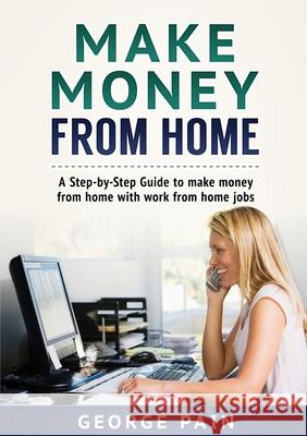 Make Money From Home: A Step-by-Step Guide to make money from home with work from home jobs George Pain 9781922300287 George Pain