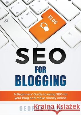 SEO for Blogging: Make Money Online and replace your boss with a blog using SEO George Pain   9781922300300 George Pain