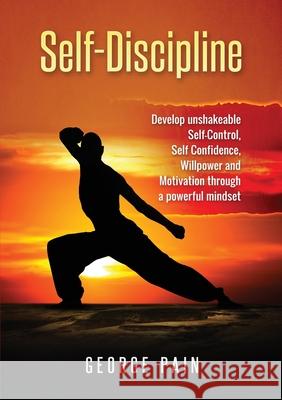 Self-Discipline: Develop unshakeable Self-Control, Self Confidence, Willpower and Motivation through a powerful mindset George Pain   9781922300324 George Pain