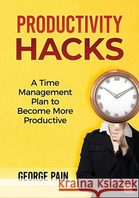 Productivity Hacks: A Time Management Plan to become more Productive George Pain   9781922300379 George Pain