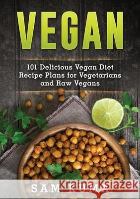 Vegan: 101 Delicious Vegan Diet Recipe Plans for Vegetarians and Raw Vegans Sam Kuma 9781922300416 Sam Kuma