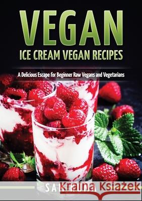 Vegan: Ice Cream Vegan Recipes: A Delicious Escape for Beginner Raw Vegans and Vegetarians Sam Kuma 9781922300485 Sam Kuma