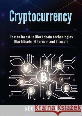 Cryptocurrency: How to Invest in Blockchain technologies like Bitcoin, Ethereum and Litecoin George Pain 9781922300645 George Pain