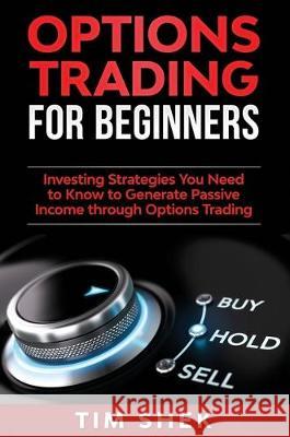 Options Trading for Beginners: Investing Strategies You Need to Know to Generate Passive Income through Options Trading Tim Shek 9781922300812 Tim Shek