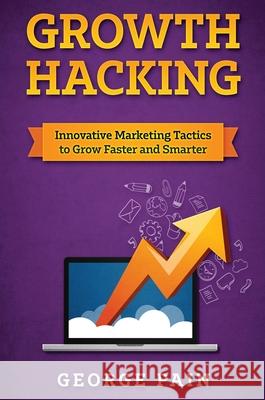 Growth Hacking: Innovative Marketing Tactics to grow faster and smarter George Pain 9781922301062 George Pain