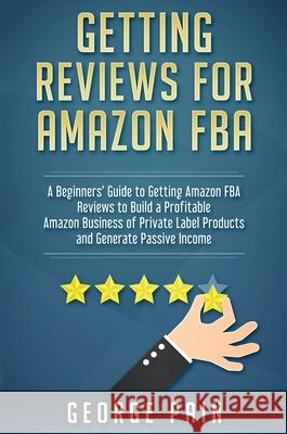 Getting reviews on Amazon FBA: A Beginners' Guide to getting Amazon FBA reviews to build a Profitable Amazon Business of Private Label Products and G George Pain 9781922301093 George Pain