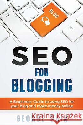 SEO for Blogging: Make Money Online and replace your boss with a blog using SEO George Pain 9781922301185 George Pain
