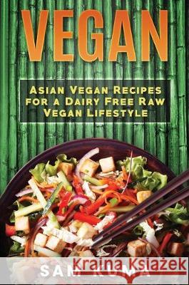 Vegan: Asian Vegan Recipes for a Dairy Free Raw Vegan Lifestyle Sam Kuma 9781922301512 Sam Kuma