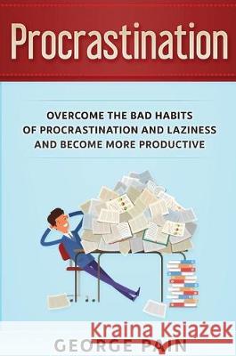 Procrastination: Overcome the bad habits of Procrastination and Laziness and become more productive George Pain 9781922301628 George Pain