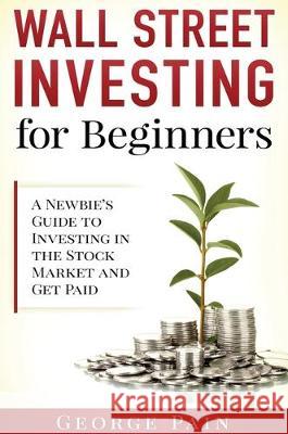 Wall Street Investing for Beginners: A Newbie's Guide to Investing in the Stock Market and Get Paid George Pain 9781922301796 George Pain