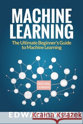 Machine Learning: The Ultimate Beginner's Guide to Machine Learning Edward Mize 9781922304094