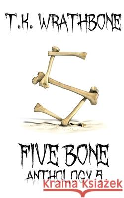 Five Bone: Anthology 5 T. K. Wrathbone 9781922307149 Royal Star Publishing