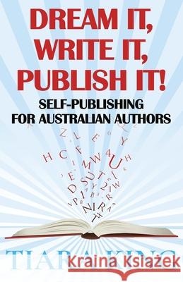 Dream It, Write It, Publish It! Self-Publishing For Australian Authors Tiara King 9781922307545